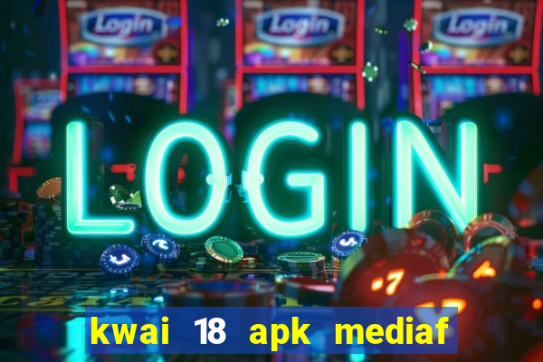 kwai 18 apk mediaf  re